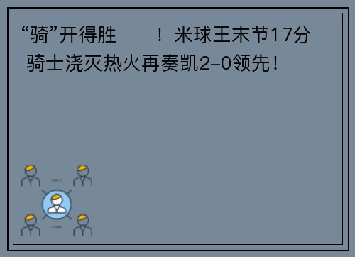 “骑”开得胜⚔️！米球王末节17分 骑士浇灭热火再奏凯2-0领先！